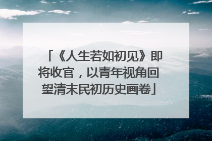 《人生若如初见》即将收官，以青年视角回望清末民初历史画卷