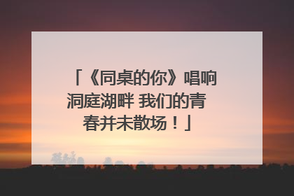 《同桌的你》唱响洞庭湖畔 我们的青春并未散场！