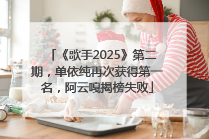 《歌手2025》第二期，单依纯再次获得第一名，阿云嘎揭榜失败