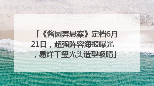 《酱园弄悬案》定档6月21日，超强阵容海报曝光，易烊千玺光头造型吸睛