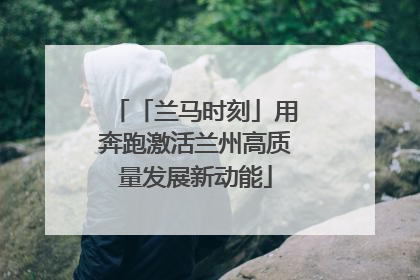 「兰马时刻」用奔跑激活兰州高质量发展新动能