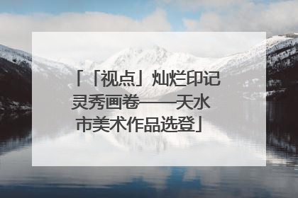 「视点」灿烂印记 灵秀画卷——天水市美术作品选登