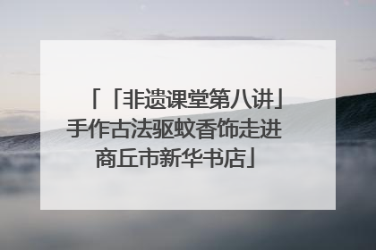 「非遗课堂第八讲」手作古法驱蚊香饰走进商丘市新华书店