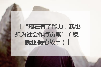 “现在有了能力，我也想为社会作点贡献”（稳就业·暖心故事）