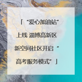 “爱心加油站”上线 淄博高新区新空间社区开启“高考服务模式”