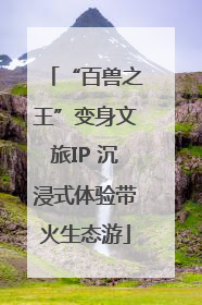 “百兽之王”变身文旅IP 沉浸式体验带火生态游