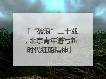 “破浪”二十载，北京青年谱写新时代红船精神