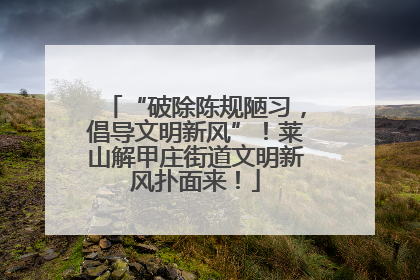 “破除陈规陋习，倡导文明新风”！莱山解甲庄街道文明新风扑面来！