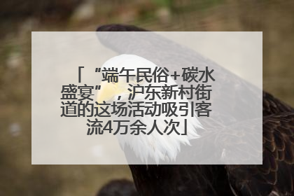 “端午民俗+碳水盛宴”，沪东新村街道的这场活动吸引客流4万余人次