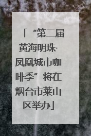 “第二届黄海明珠·凤凰城市咖啡季”将在烟台市莱山区举办