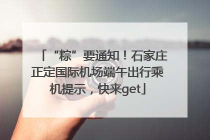 “粽”要通知！石家庄正定国际机场端午出行乘机提示，快来get