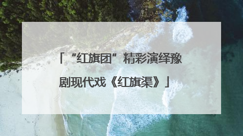 “红旗团”精彩演绎豫剧现代戏《红旗渠》