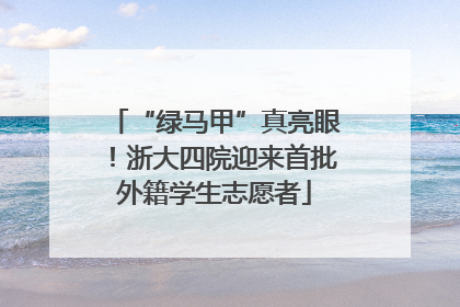 “绿马甲”真亮眼！浙大四院迎来首批外籍学生志愿者