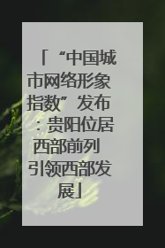 “中国城市网络形象指数”发布：贵阳位居西部前列 引领西部发展
