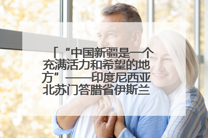 “中国新疆是一个充满活力和希望的地方”——印度尼西亚北苏门答腊省伊斯兰教代表团参访新疆