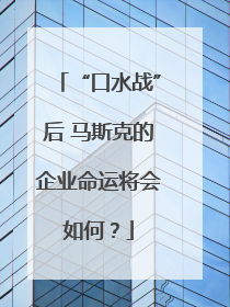 “口水战”后 马斯克的企业命运将会如何？