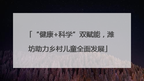 “健康+科学”双赋能，潍坊助力乡村儿童全面发展