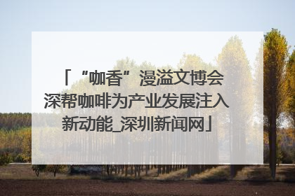 “咖香”漫溢文博会 深帮咖啡为产业发展注入新动能_深圳新闻网