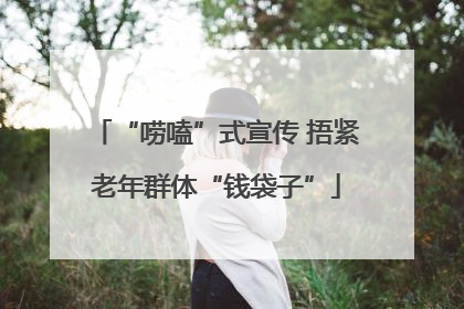 “唠嗑”式宣传 捂紧老年群体“钱袋子”