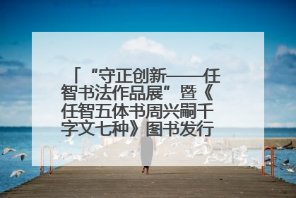 “守正创新——任智书法作品展”暨《任智五体书周兴嗣千字文七种》图书发行仪式在京举