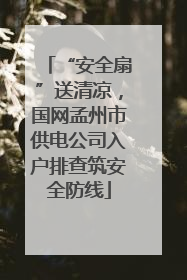 “安全扇”送清凉，国网孟州市供电公司入户排查筑安全防线