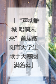 “声动雁城 唱响未来”首届衡阳市大学生歌手大赛圆满落幕