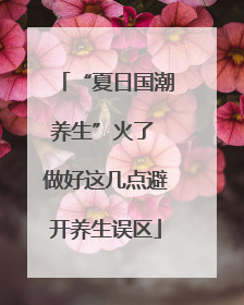 “夏日国潮养生”火了 做好这几点避开养生误区