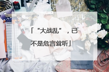 “大战乱”，已不是危言耸听