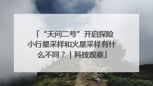 “天问二号”开启探险 小行星采样和火星采样有什么不同？｜科技观察