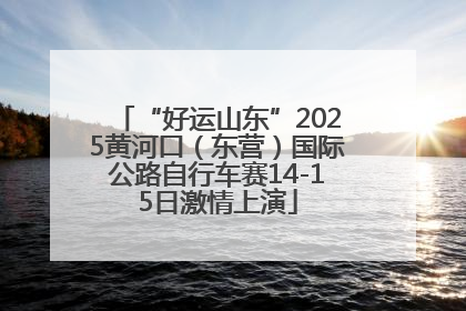 “好运山东”2025黄河口（东营）国际公路自行车赛14-15日激情上演