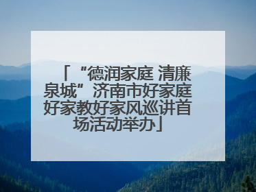 “德润家庭 清廉泉城”济南市好家庭好家教好家风巡讲首场活动举办