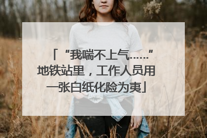 “我喘不上气……”地铁站里，工作人员用一张白纸化险为夷