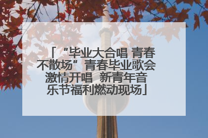 “毕业大合唱 青春不散场”青春毕业歌会激情开唱  新青年音乐节福利燃动现场