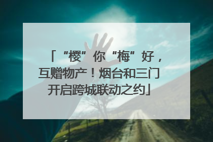 “樱”你“梅”好，互赠物产！烟台和三门开启跨城联动之约