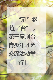“荆”彩连“台”，第三届荆台青少年才艺交流活动举行