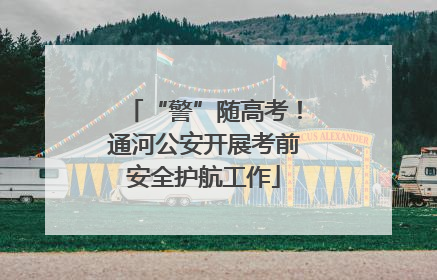 “警”随高考！通河公安开展考前安全护航工作