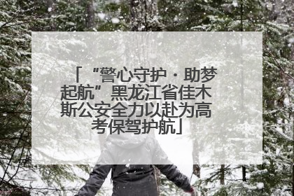 “警心守护・助梦起航”黑龙江省佳木斯公安全力以赴为高考保驾护航