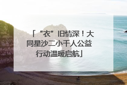 “衣”旧情深！大同星沙二小千人公益行动温暖启航