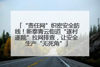 “责任网”织密安全防线！新泰青云街道“逐村逐院”拉网排查，让安全生产“无死角”