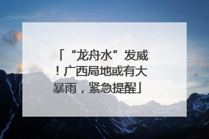 “龙舟水”发威！广西局地或有大暴雨，紧急提醒