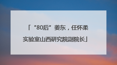 “80后”姜东，任怀柔实验室山西研究院副院长