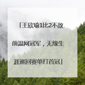 王欣瑜1比2不敌前温网冠军，无缘生涯巡回赛单打首冠