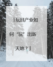 玩具产业如何“玩”出新天地？