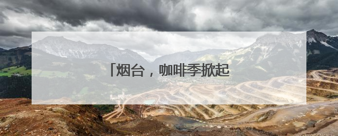 烟台，咖啡季掀起一场城市嘉年华