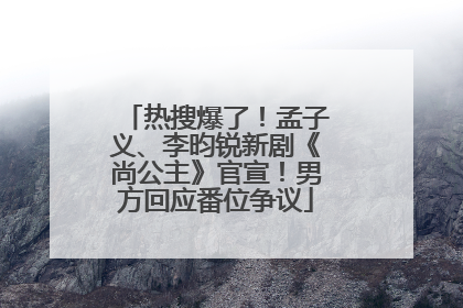 热搜爆了！孟子义、李昀锐新剧《尚公主》官宣！男方回应番位争议