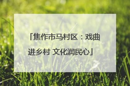 焦作市马村区：戏曲进乡村 文化润民心