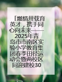 燃情卅载育英才，携手同心向未来——2025年青岛市市南区实验小学教育集团春季田径运动会暨两校区同迎建校30周年活动
