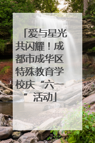 爱与星光共闪耀！成都市成华区特殊教育学校庆“六一”活动