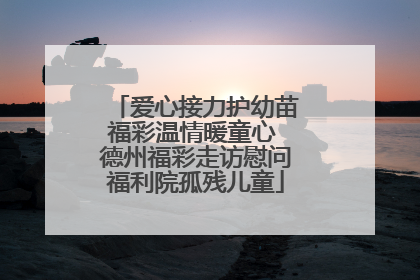 爱心接力护幼苗福彩温情暖童心 德州福彩走访慰问福利院孤残儿童