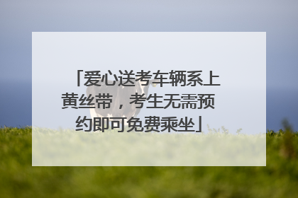 爱心送考车辆系上黄丝带，考生无需预约即可免费乘坐